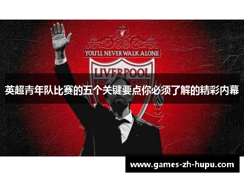 英超青年队比赛的五个关键要点你必须了解的精彩内幕