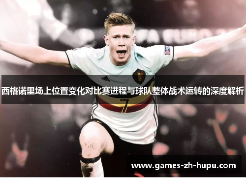 西格诺里场上位置变化对比赛进程与球队整体战术运转的深度解析