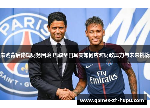豪购背后隐现财务困境 巴黎圣日耳曼如何应对财政压力与未来挑战