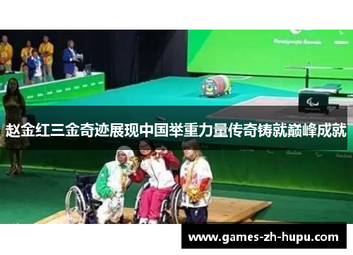 赵金红三金奇迹展现中国举重力量传奇铸就巅峰成就
