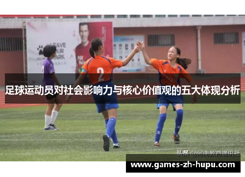 足球运动员对社会影响力与核心价值观的五大体现分析 足球运动员对社会影响力与核心价值观的五大体现分析