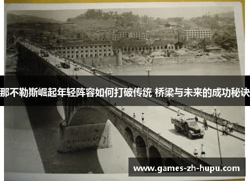 那不勒斯崛起年轻阵容如何打破传统 桥梁与未来的成功秘诀