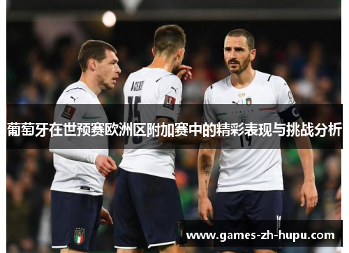 葡萄牙在世预赛欧洲区附加赛中的精彩表现与挑战分析