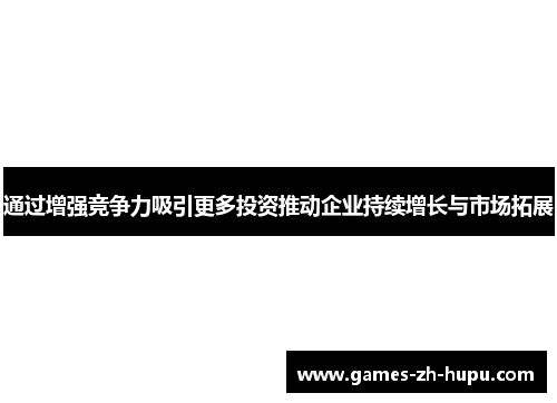 通过增强竞争力吸引更多投资推动企业持续增长与市场拓展 通过增强竞争力吸引更多投资推动企业持续增长与市场拓展