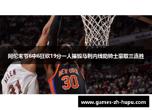 阿伦末节6中6狂砍19分一人摧毁马刺内线助骑士豪取三连胜 阿伦末节6中6狂砍19分一人摧毁马刺内线助骑士豪取三连胜