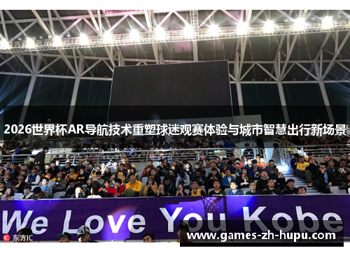 2026世界杯AR导航技术重塑球迷观赛体验与城市智慧出行新场景