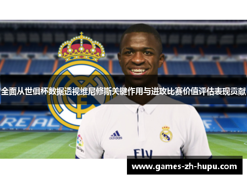 全面从世俱杯数据透视维尼修斯关键作用与进攻比赛价值评估表现贡献 全面从世俱杯数据透视维尼修斯关键作用与进攻比赛价值评估表现贡献