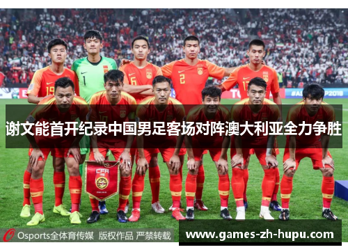 谢文能首开纪录中国男足客场对阵澳大利亚全力争胜