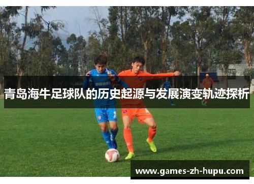 青岛海牛足球队的历史起源与发展演变轨迹探析