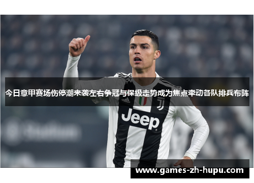 今日意甲赛场伤停潮来袭左右争冠与保级走势成为焦点牵动各队排兵布阵 今日意甲赛场伤停潮来袭左右争冠与保级走势成为焦点牵动各队排兵布阵