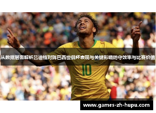 从数据层面解析吕迪格对阵巴西世俱杯表现与关键影响防守效率与比赛价值 从数据层面解析吕迪格对阵巴西世俱杯表现与关键影响防守效率与比赛价值