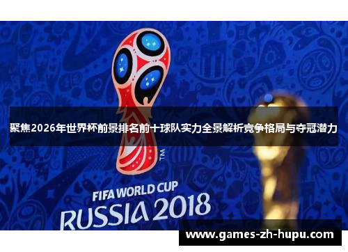 聚焦2026年世界杯前景排名前十球队实力全景解析竞争格局与夺冠潜力 聚焦2026年世界杯前景排名前十球队实力全景解析竞争格局与夺冠潜力