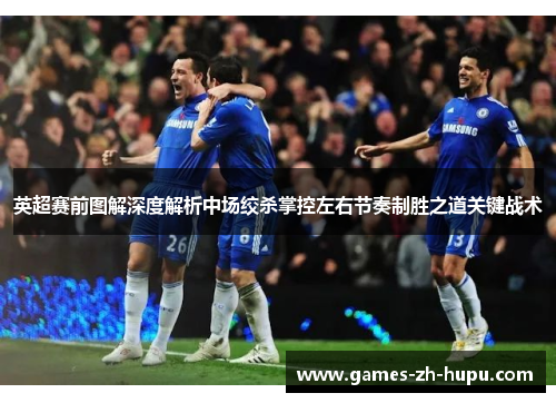 英超赛前图解深度解析中场绞杀掌控左右节奏制胜之道关键战术 英超赛前图解深度解析中场绞杀掌控左右节奏制胜之道关键战术