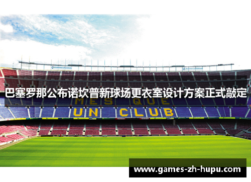 巴塞罗那公布诺坎普新球场更衣室设计方案正式敲定 巴塞罗那公布诺坎普新球场更衣室设计方案正式敲定
