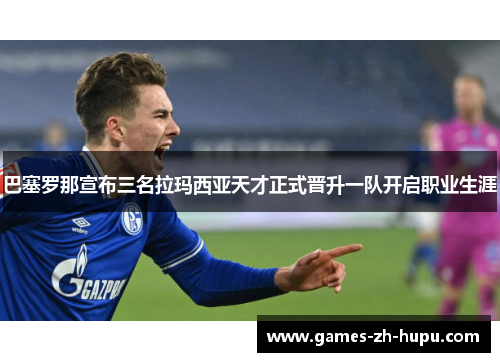 巴塞罗那宣布三名拉玛西亚天才正式晋升一队开启职业生涯 巴塞罗那宣布三名拉玛西亚天才正式晋升一队开启职业生涯