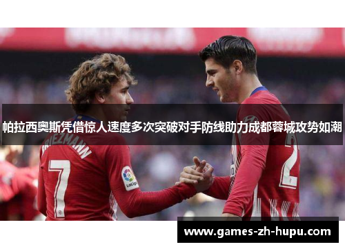 帕拉西奥斯凭借惊人速度多次突破对手防线助力成都蓉城攻势如潮 帕拉西奥斯凭借惊人速度多次突破对手防线助力成都蓉城攻势如潮